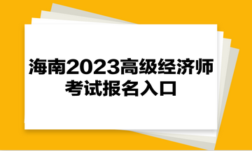 海南2023高級(jí)經(jīng)濟(jì)師考試報(bào)名入口