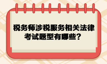 稅務(wù)師涉稅服務(wù)相關(guān)法律考試題型有哪些？