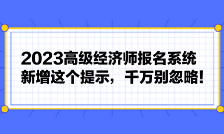 2023高級經(jīng)濟師報名系統(tǒng)新增這個提示，千萬別忽略！