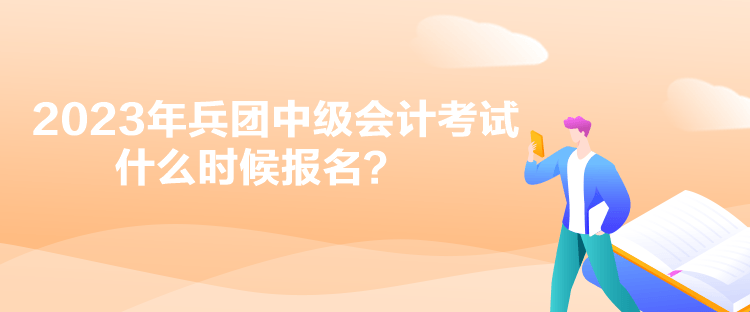 2023年兵團(tuán)中級會計(jì)考試什么時(shí)候報(bào)名？