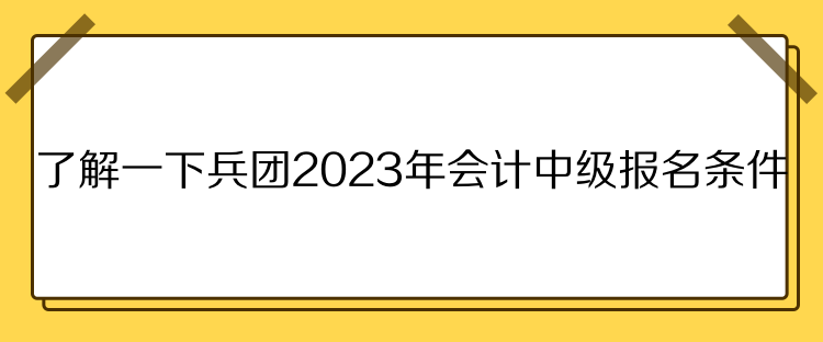 了解一下兵團(tuán)2023年會(huì)計(jì)中級(jí)報(bào)名條件