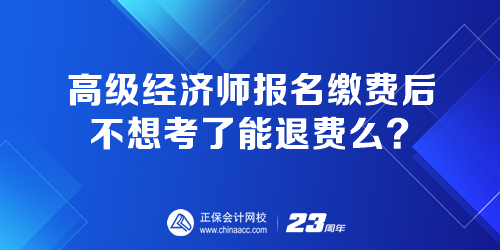 高級經(jīng)濟師報名繳費后 不想考了能退費嗎？