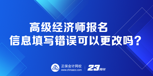 高級經(jīng)濟(jì)師報名時 報名信息填寫錯誤可以更改嗎？