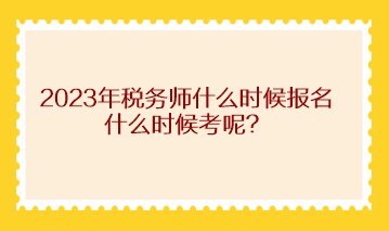 2023年稅務(wù)師什么時(shí)候報(bào)名什么時(shí)候考呢？