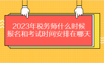 2023年稅務(wù)師什么時(shí)候報(bào)名和考試時(shí)間安排在哪天？