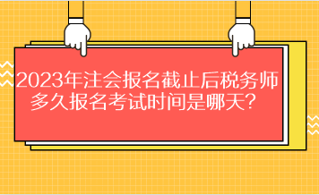 2023年注會報名截止后稅務(wù)師多久報名考試時間是哪天？