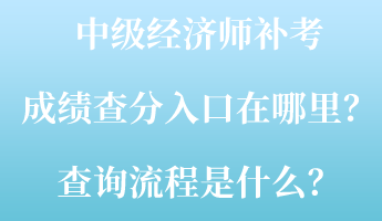 中級經(jīng)濟師補考成績查分入口在哪里？查詢流程是什么？