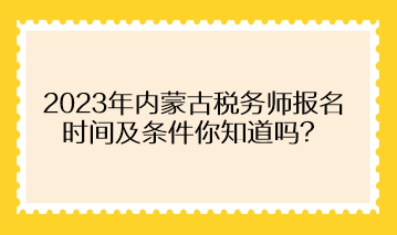 2023年內(nèi)蒙古稅務(wù)師報(bào)名時(shí)間及條件你知道嗎？