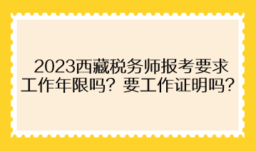 2023西藏稅務(wù)師報(bào)考要求工作年限嗎？需要提供工作證明嗎？