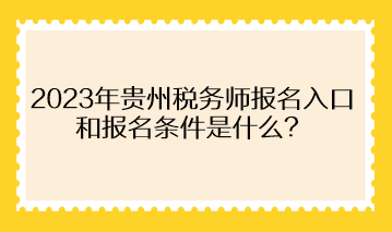 2023年貴州稅務(wù)師報(bào)名入口和報(bào)名條件是什么？