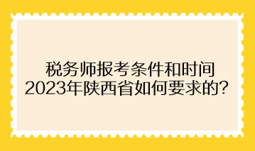 稅務(wù)師報(bào)考條件和時(shí)間2023年陜西省如何要求的？