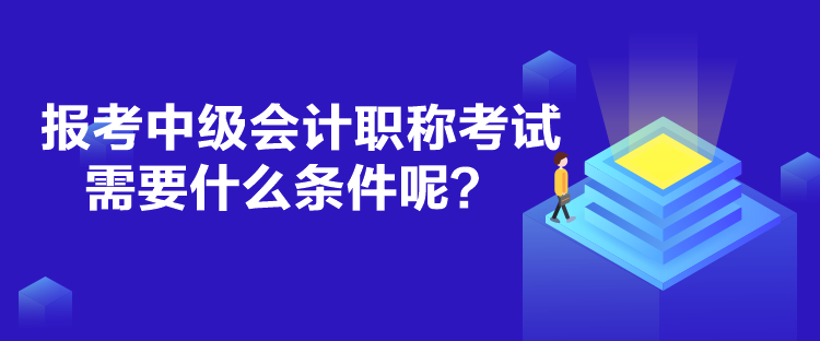 報考中級會計職稱考試需要什么條件呢？