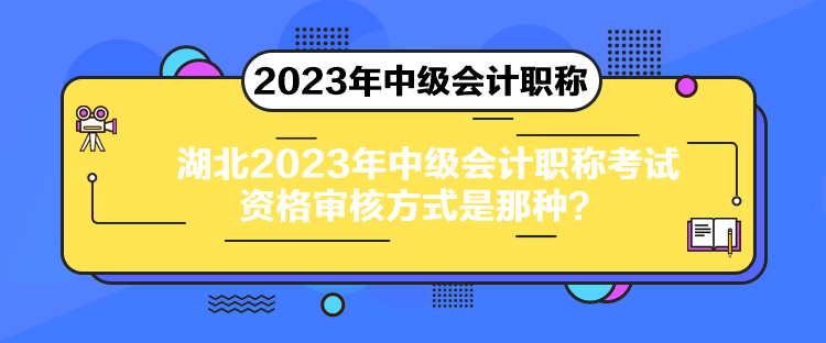 湖北2023年中級會計職稱考試資格審核方式是那種？