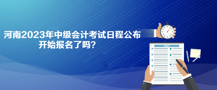 河南2023年中級(jí)會(huì)計(jì)考試日程公布 開始報(bào)名了嗎？