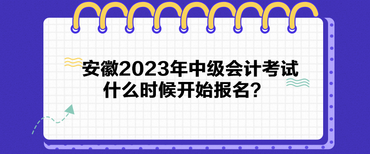 安徽2023年中級會計考試什么時候開始報名？