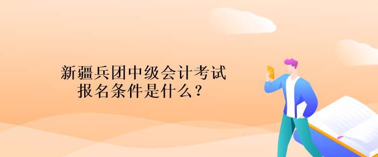 新疆兵團(tuán)中級(jí)會(huì)計(jì)考試報(bào)名條件是什么？