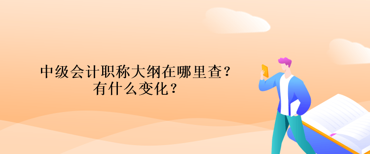 中級(jí)會(huì)計(jì)職稱大綱在哪里查？有什么變化？