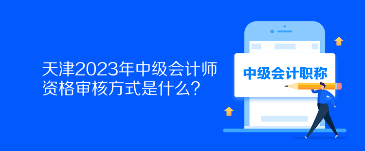 天津2023年中級(jí)會(huì)計(jì)師資格審核方式是什么？