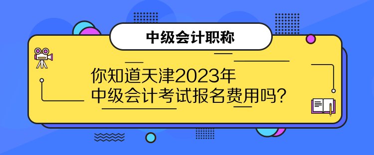 你知道天津2023年中級(jí)會(huì)計(jì)考試報(bào)名費(fèi)用嗎？