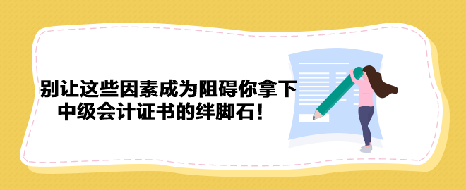 別讓這些因素成為阻礙你拿下中級會計(jì)證書的絆腳石！