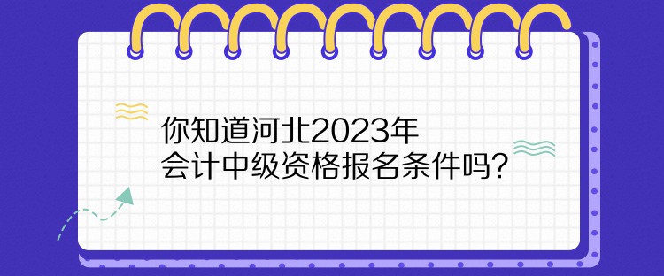 你知道河北2023年會計中級資格報名條件嗎？