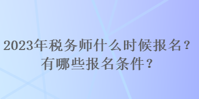 2023年稅務(wù)師什么時候報名？有哪些報名條件？