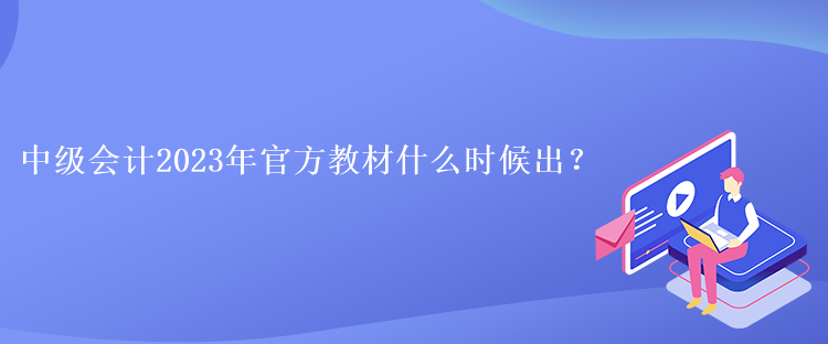 中級會計2023年官方教材什么時候出？