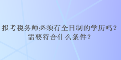 報(bào)考稅務(wù)師必須有全日制的學(xué)歷嗎？需要符合什么條件？