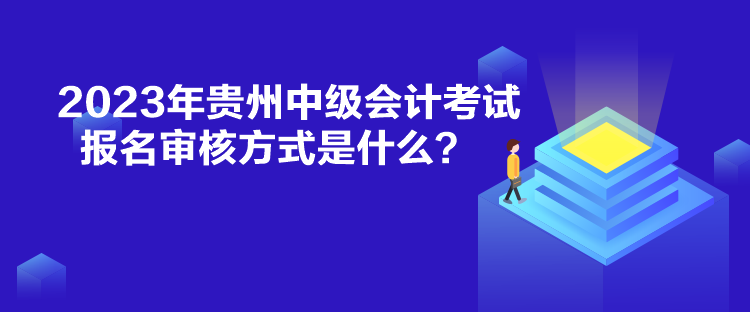 2023年貴州中級會計(jì)考試報(bào)名審核方式是什么？