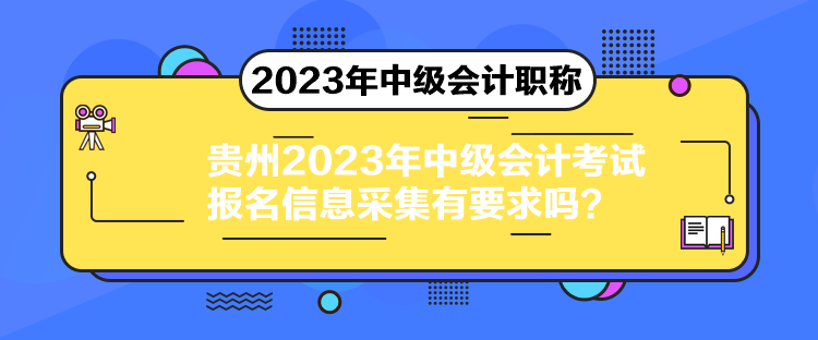 貴州2023年中級(jí)會(huì)計(jì)考試報(bào)名信息采集有要求嗎？