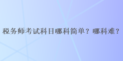 稅務師考試科目哪科簡單？哪科難？