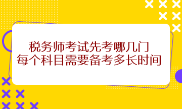 稅務(wù)師考試先考哪幾門(mén)？每個(gè)科目需要備考多長(zhǎng)時(shí)間？