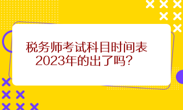 稅務(wù)師考試科目時(shí)間表2023年的出了嗎？