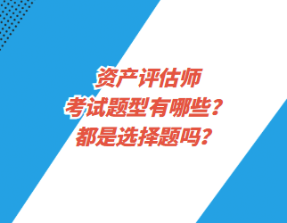 資產(chǎn)評估師考試題型有哪些？都是選擇題嗎？