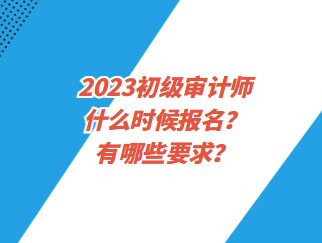 2023初級審計師什么時候報名？有哪些要求？