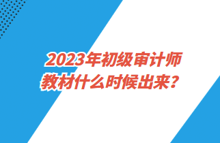 2023年初級審計師教材什么時候出來？