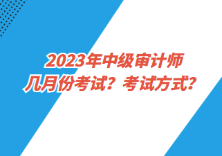 2023年中級(jí)審計(jì)師幾月份考試？考試方式？