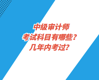 中級(jí)審計(jì)師考試科目有哪些？幾年內(nèi)考過(guò)？