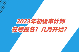 2023年初級審計師在哪報名？幾月開始？