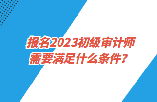 報名2023初級審計師需要滿足什么條件？