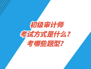 初級審計師考試方式是什么？考哪些題型？