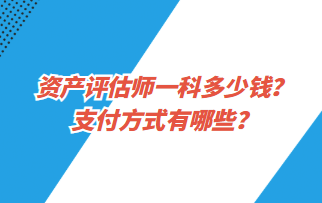 資產(chǎn)評估師一科多少錢？支付方式有哪些？