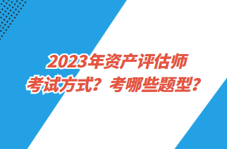 2023年資產(chǎn)評估師考試方式？考哪些題型？