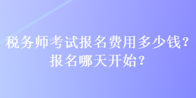 稅務(wù)師考試報名費用多少錢？報名哪天開始？