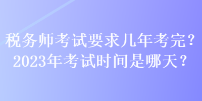 稅務師考試要求幾年考完？2023年考試時間是哪天？