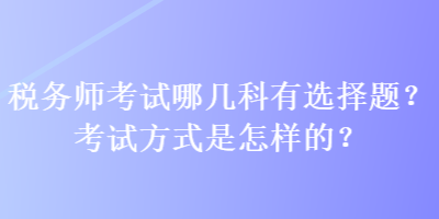 稅務師考試哪幾科有選擇題？考試方式是怎樣的？