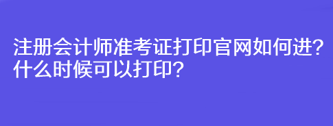 注冊會(huì)計(jì)師準(zhǔn)考證打印官網(wǎng)如何進(jìn)？什么時(shí)候可以打??？