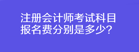 注冊會計(jì)師考試科目報(bào)名費(fèi)分別是多少？