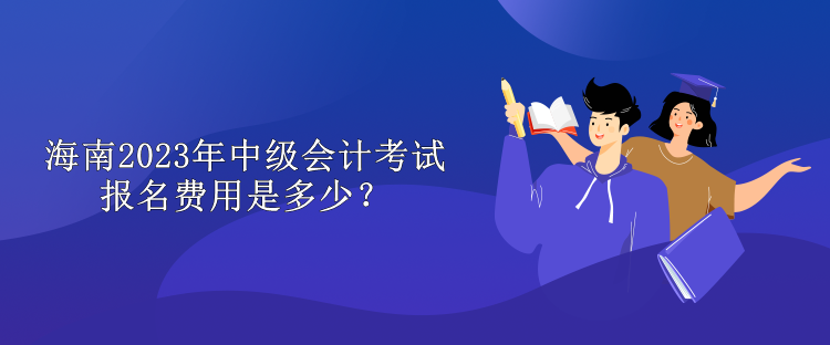 海南2023年中級(jí)會(huì)計(jì)考試報(bào)名費(fèi)用是多少？