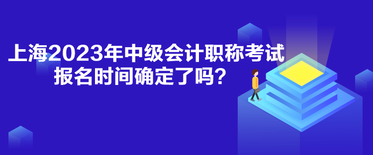 上海2023年中級會計職稱考試報名時間確定了嗎？